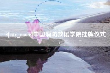 灌云中国消防救援学院挂牌仪式