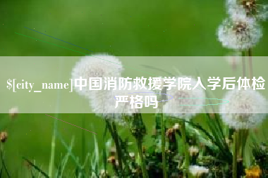 灌云中国消防救援学院入学后体检严格吗