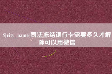 灌云司法冻结银行卡需要多久才解除可以用微信